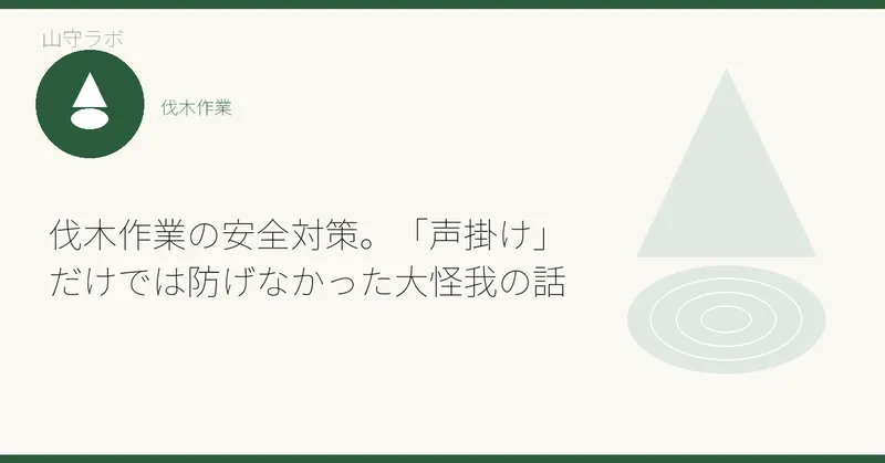 伐木作業の安全対策。「声掛け」だけでは防げなかった大怪我の話