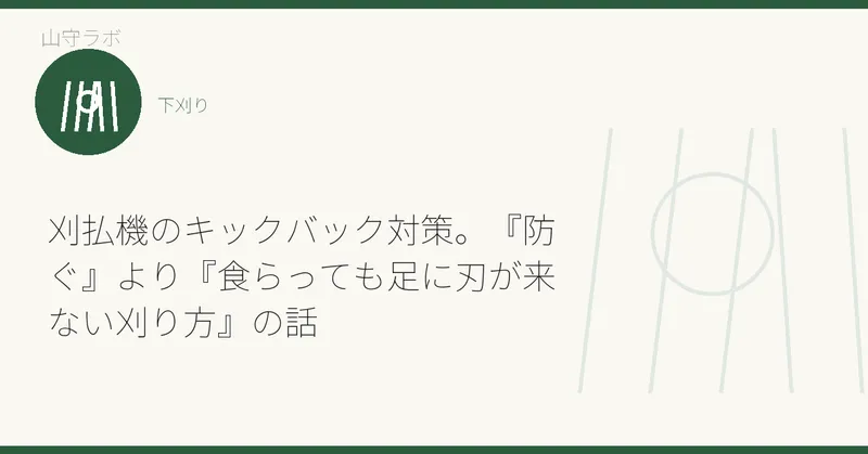 刈払機のキックバック対策。『防ぐ』より『食らっても足に刃が来ない刈り方』の話