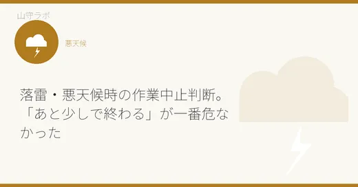 落雷・悪天候時の作業中止判断。「あと少しで終わる」が一番危なかった