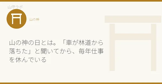 山の神の日とは。「車が林道から落ちた」と聞いてから、毎年仕事を休んでいる